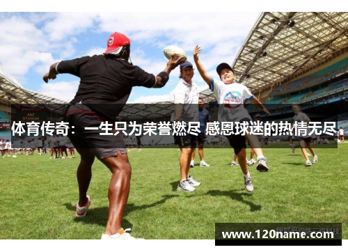 体育传奇：一生只为荣誉燃尽 感恩球迷的热情无尽